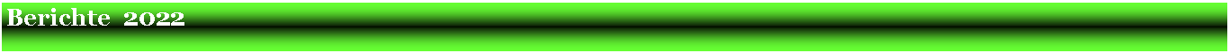 Textfeld: Berichte  2022                                                                                                                                            