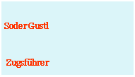 Textfeld: Soder Gustl Zugsfhrer
