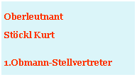 Textfeld: Oberleutnant Stöckl Kurt1.Obmann-Stellvertreter